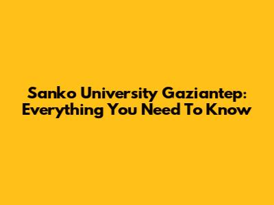Sanko University Gaziantep: Everything You Need To Know